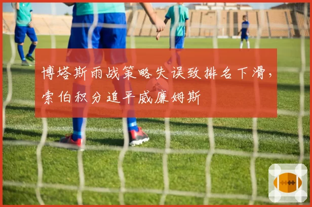 博塔斯雨战策略失误致排名下滑，索伯积分追平威廉姆斯