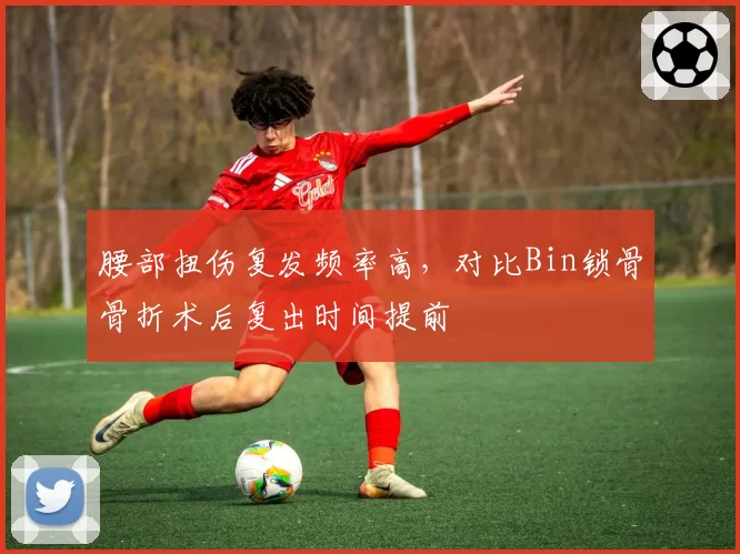 腰部扭伤复发频率高，对比Bin锁骨骨折术后复出时间提前