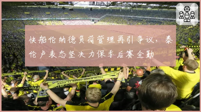 快船伦纳德负荷管理再引争议,泰伦卢表态坚决力保季后赛全勤