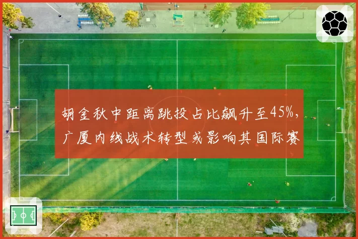 胡金秋中距离跳投占比飙升至45%，广厦内线战术转型或影响其国际赛场定位