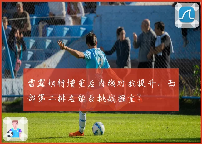 雷霆切特增重后内线对抗提升，西部第二排名能否挑战掘金？