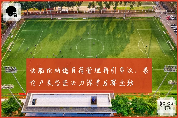 快船伦纳德负荷管理再引争议,泰伦卢表态坚决力保季后赛全勤