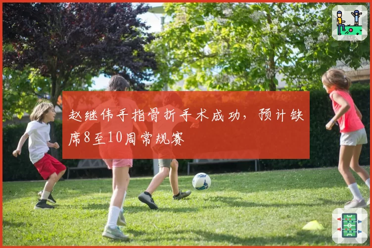 赵继伟手指骨折手术成功，预计缺席8至10周常规赛