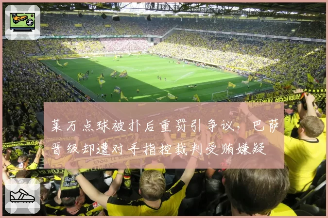 莱万点球被扑后重罚引争议，巴萨晋级却遭对手指控裁判受贿嫌疑