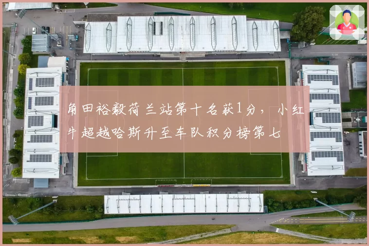 角田裕毅荷兰站第十名获1分，小红牛超越哈斯升至车队积分榜第七