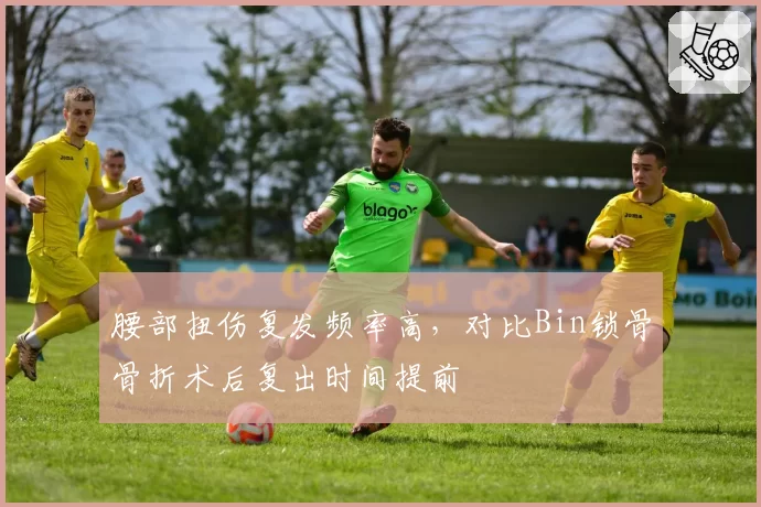 腰部扭伤复发频率高，对比Bin锁骨骨折术后复出时间提前
