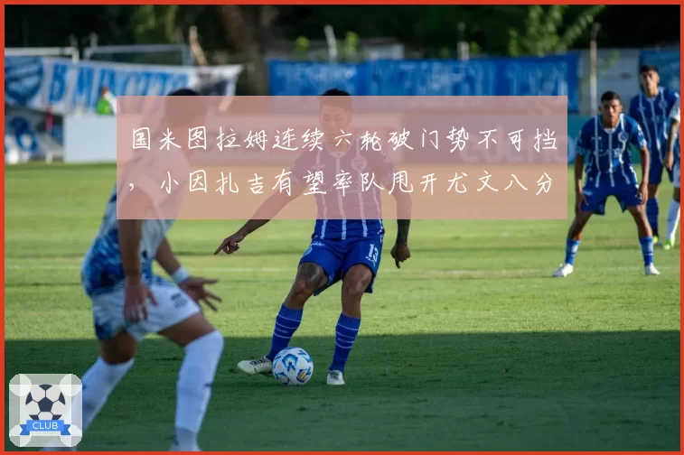 国米图拉姆连续六轮破门势不可挡，小因扎吉有望率队甩开尤文八分