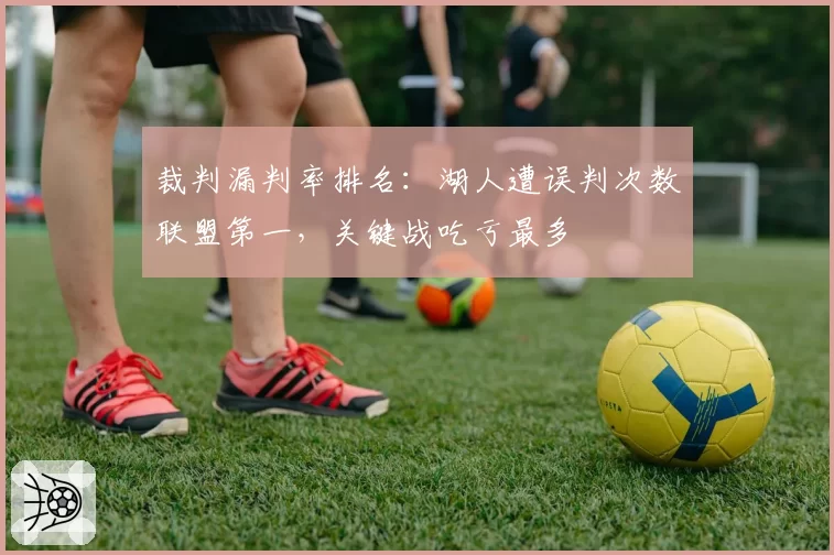 裁判漏判率排名：湖人遭误判次数联盟第一，关键战吃亏最多