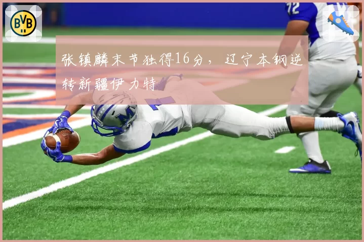 张镇麟末节独得16分,辽宁本钢逆转新疆伊力特