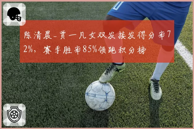 陈清晨_贾一凡女双发接发得分率72%，赛季胜率85%领跑积分榜